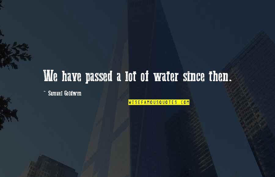 Abshier Greg Quotes By Samuel Goldwyn: We have passed a lot of water since Abshier Greg Quotes By Samuel Goldwyn: We have passed a lot of water since