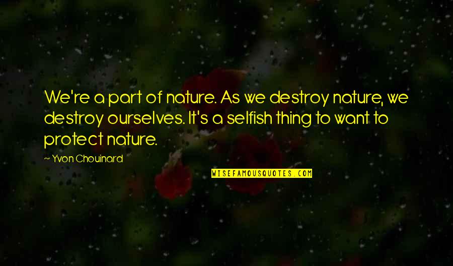 Abshires Small Quotes By Yvon Chouinard: We're a part of nature. As we destroy Abshires Small Quotes By Yvon Chouinard: We're a part of nature. As we destroy