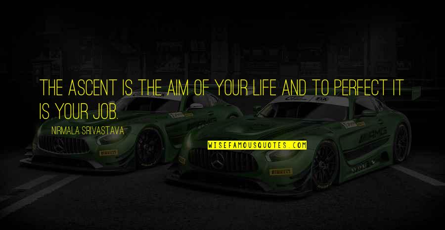 Absinthe Makes The Heart Grow Fonder Quotes By Nirmala Srivastava: The ascent is the aim of your life Absinthe Makes The Heart Grow Fonder Quotes By Nirmala Srivastava: The ascent is the aim of your life