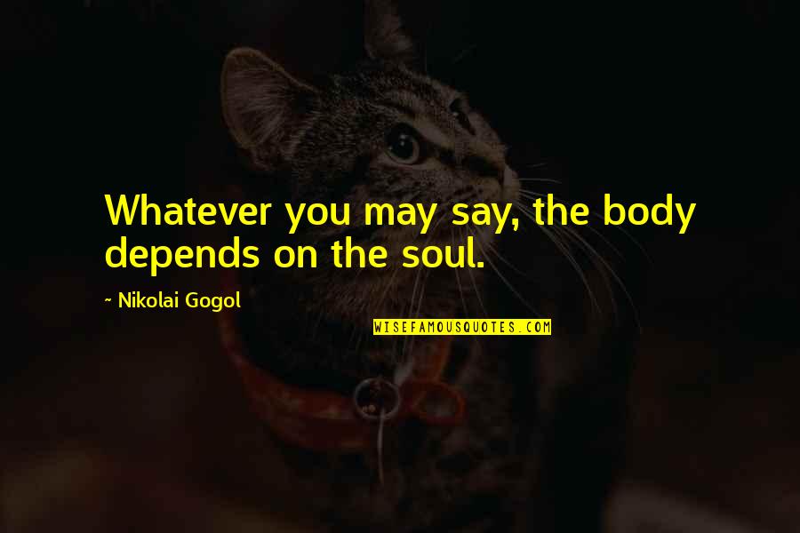 Absolument Pas Quotes By Nikolai Gogol: Whatever you may say, the body depends on Absolument Pas Quotes By Nikolai Gogol: Whatever you may say, the body depends on