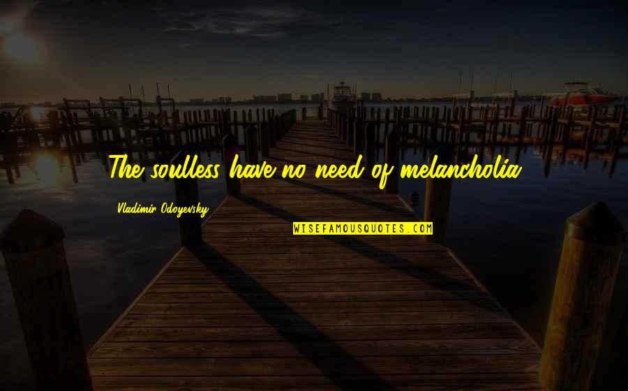 Absolutas Idioteces Quotes By Vladimir Odoyevsky: The soulless have no need of melancholia Absolutas Idioteces Quotes By Vladimir Odoyevsky: The soulless have no need of melancholia