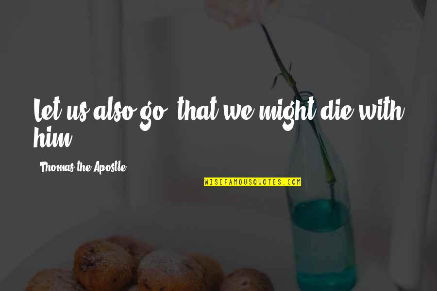 Absolutas Y Quotes By Thomas The Apostle: Let us also go, that we might die Absolutas Y Quotes By Thomas The Apostle: Let us also go, that we might die