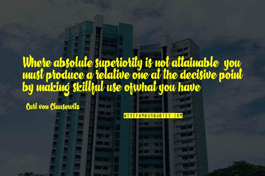Absolute And Relative Quotes By Carl Von Clausewitz: Where absolute superiority is not attainable, you must
