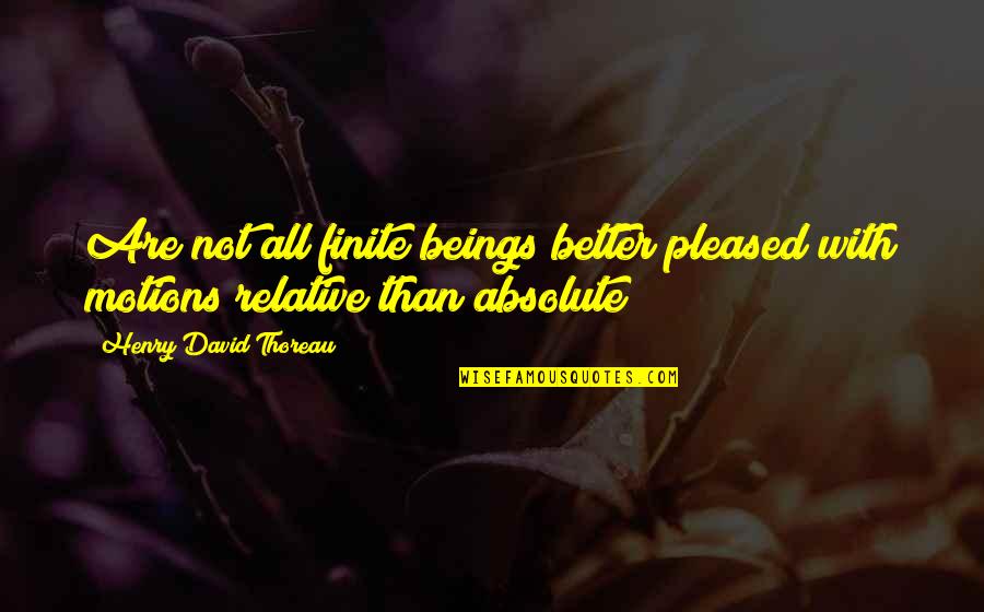 Absolute And Relative Quotes By Henry David Thoreau: Are not all finite beings better pleased with