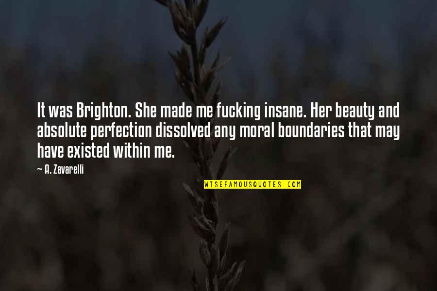 Absolute Beauty Quotes By A. Zavarelli: It was Brighton. She made me fucking insane.