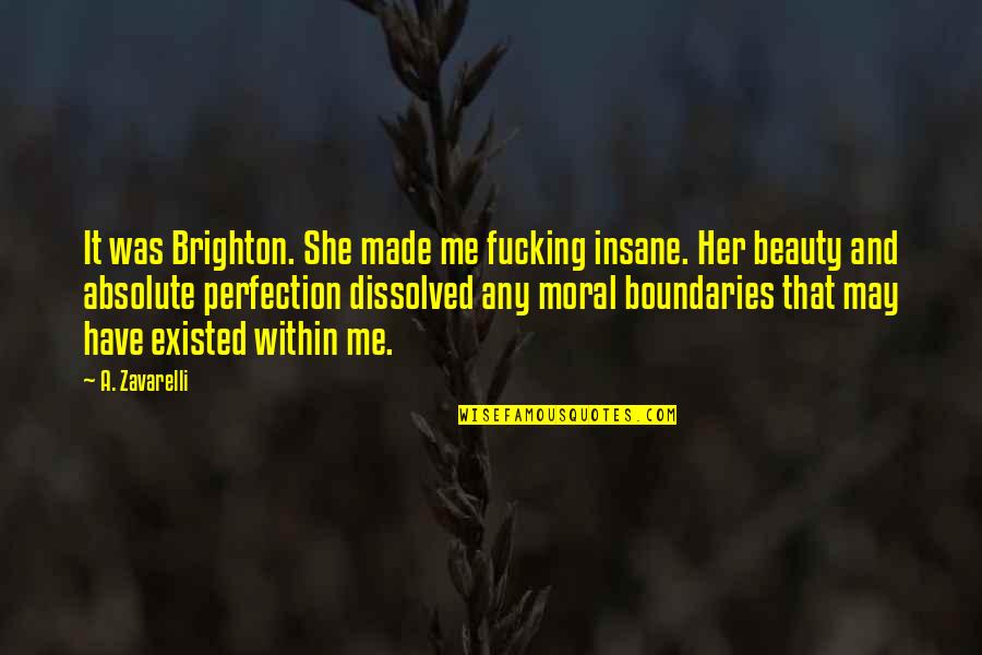 Absolute Best Love Quotes By A. Zavarelli: It was Brighton. She made me fucking insane.