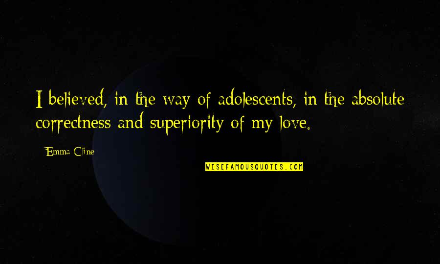Absolute Best Love Quotes By Emma Cline: I believed, in the way of adolescents, in