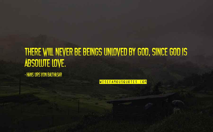 Absolute Best Love Quotes By Hans Urs Von Balthasar: There will never be beings unloved by God,