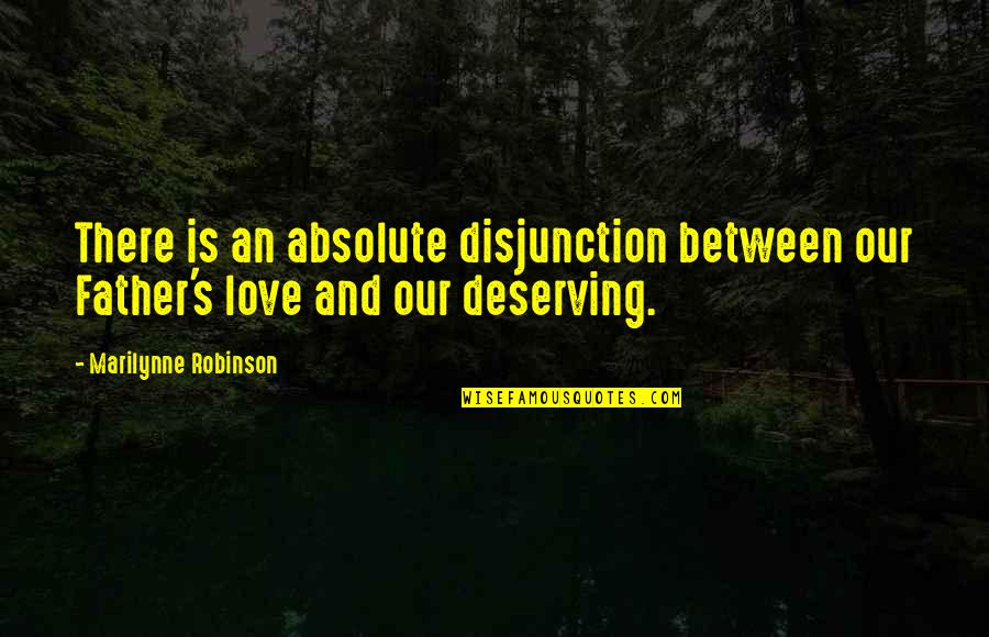 Absolute Best Love Quotes By Marilynne Robinson: There is an absolute disjunction between our Father's