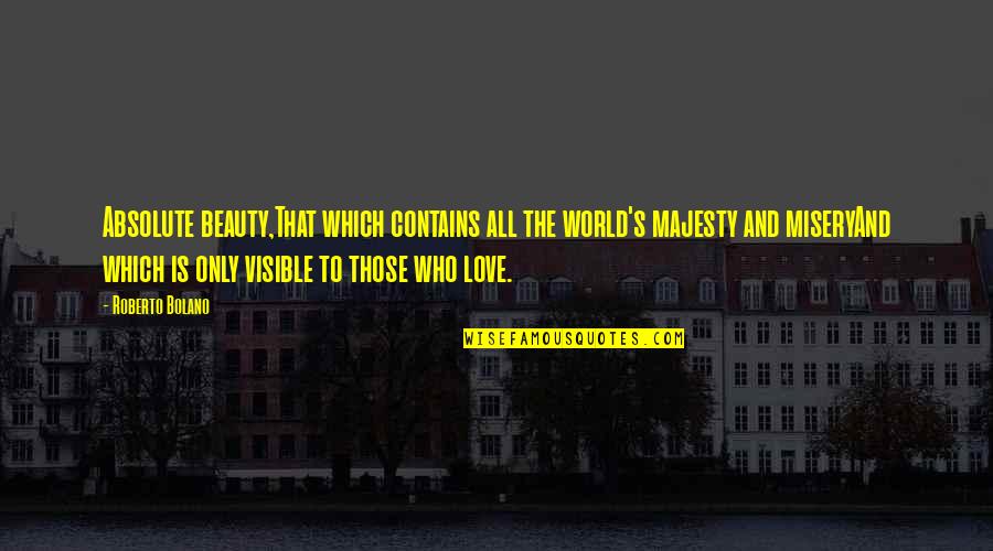 Absolute Best Love Quotes By Roberto Bolano: Absolute beauty,That which contains all the world's majesty