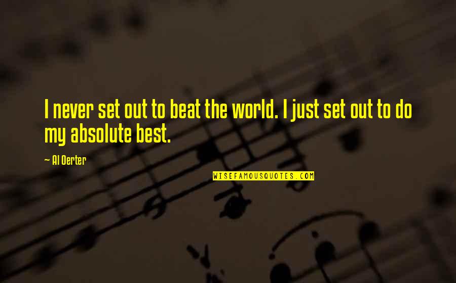 Absolute Best Quotes By Al Oerter: I never set out to beat the world.
