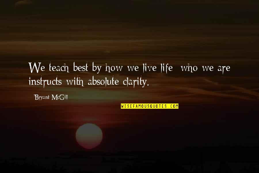 Absolute Best Quotes By Bryant McGill: We teach best by how we live life;