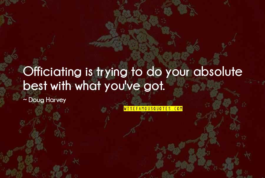 Absolute Best Quotes By Doug Harvey: Officiating is trying to do your absolute best