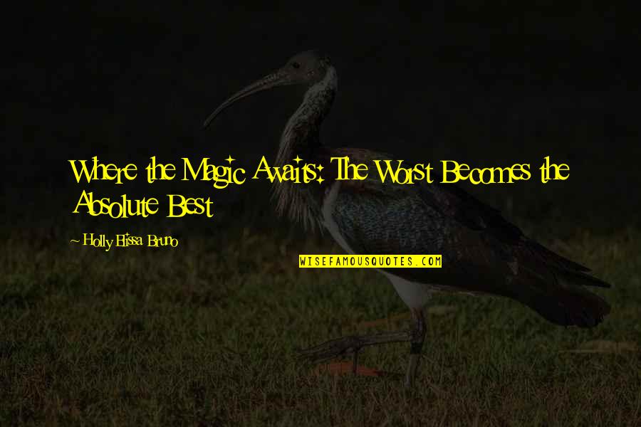 Absolute Best Quotes By Holly Elissa Bruno: Where the Magic Awaits: The Worst Becomes the