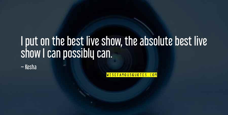 Absolute Best Quotes By Kesha: I put on the best live show, the
