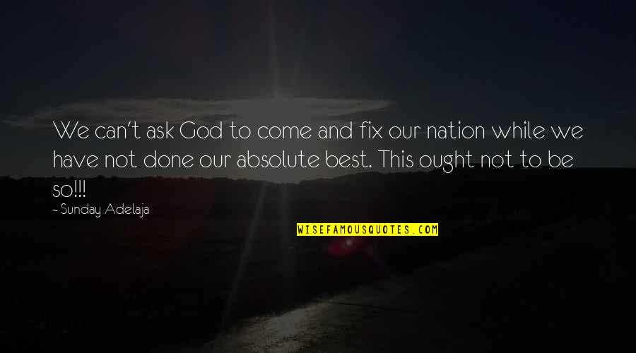 Absolute Best Quotes By Sunday Adelaja: We can't ask God to come and fix