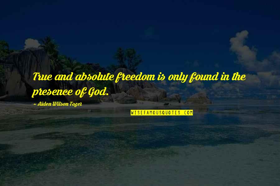 Absolute Freedom Quotes By Aiden Wilson Tozer: True and absolute freedom is only found in Absolute Freedom Quotes By Aiden Wilson Tozer: True and absolute freedom is only found in
