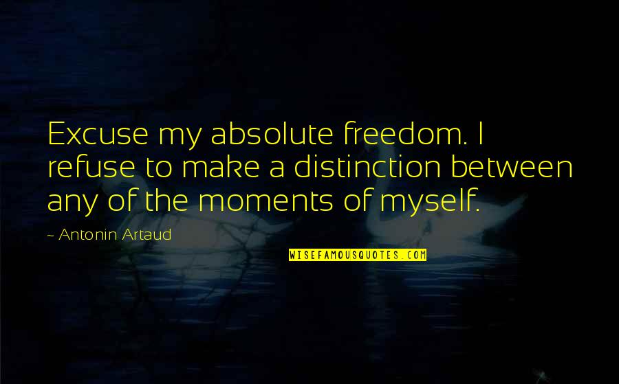 Absolute Freedom Quotes By Antonin Artaud: Excuse my absolute freedom. I refuse to make Absolute Freedom Quotes By Antonin Artaud: Excuse my absolute freedom. I refuse to make