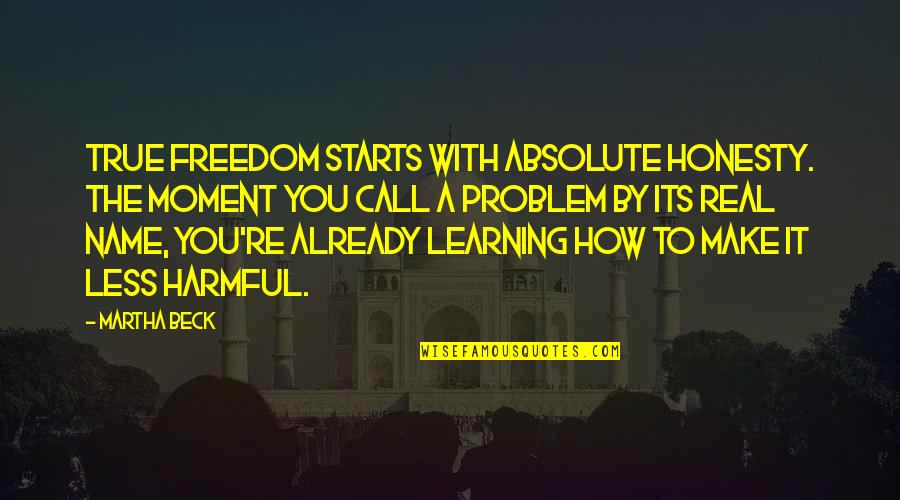 Absolute Freedom Quotes By Martha Beck: True freedom starts with absolute honesty. The moment Absolute Freedom Quotes By Martha Beck: True freedom starts with absolute honesty. The moment