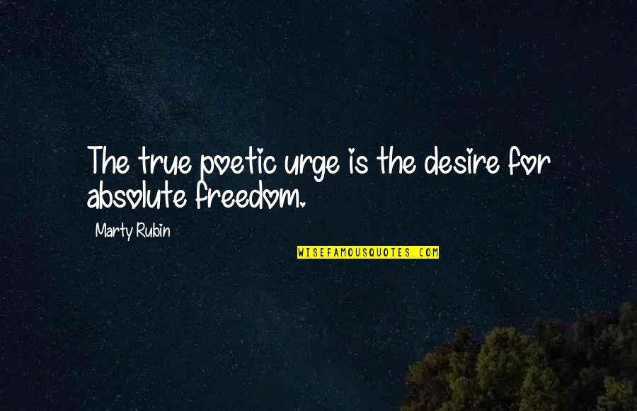 Absolute Freedom Quotes By Marty Rubin: The true poetic urge is the desire for Absolute Freedom Quotes By Marty Rubin: The true poetic urge is the desire for