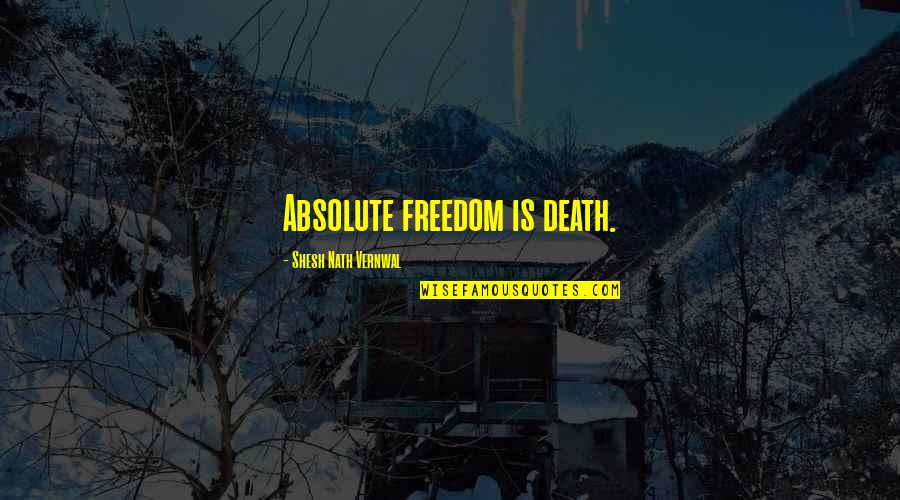 Absolute Freedom Quotes By Shesh Nath Vernwal: Absolute freedom is death. Absolute Freedom Quotes By Shesh Nath Vernwal: Absolute freedom is death.