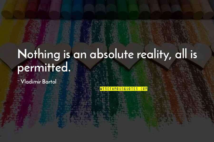 Absolute Freedom Quotes By Vladimir Bartol: Nothing is an absolute reality, all is permitted. Absolute Freedom Quotes By Vladimir Bartol: Nothing is an absolute reality, all is permitted.