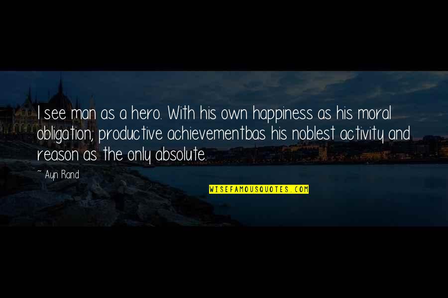 Absolute Happiness Quotes By Ayn Rand: I see man as a hero. With his