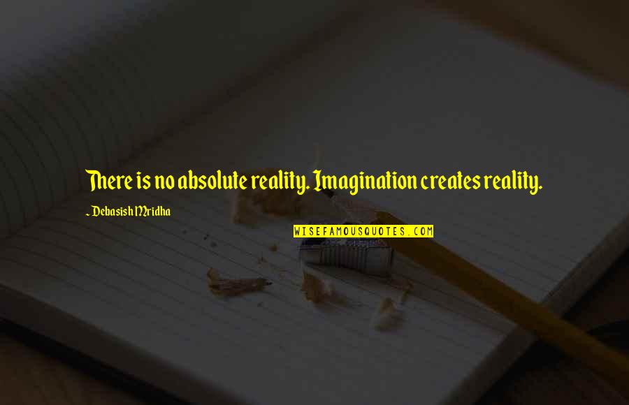 Absolute Happiness Quotes By Debasish Mridha: There is no absolute reality. Imagination creates reality.