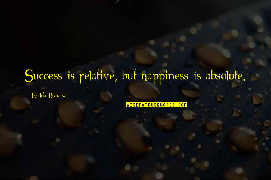 Absolute Happiness Quotes By Eraldo Banovac: Success is relative, but happiness is absolute.