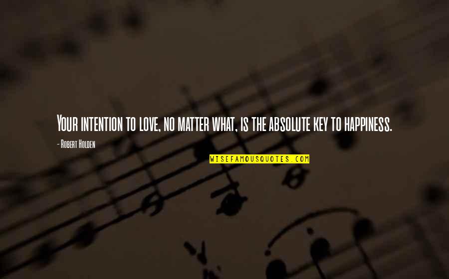 Absolute Happiness Quotes By Robert Holden: Your intention to love, no matter what, is