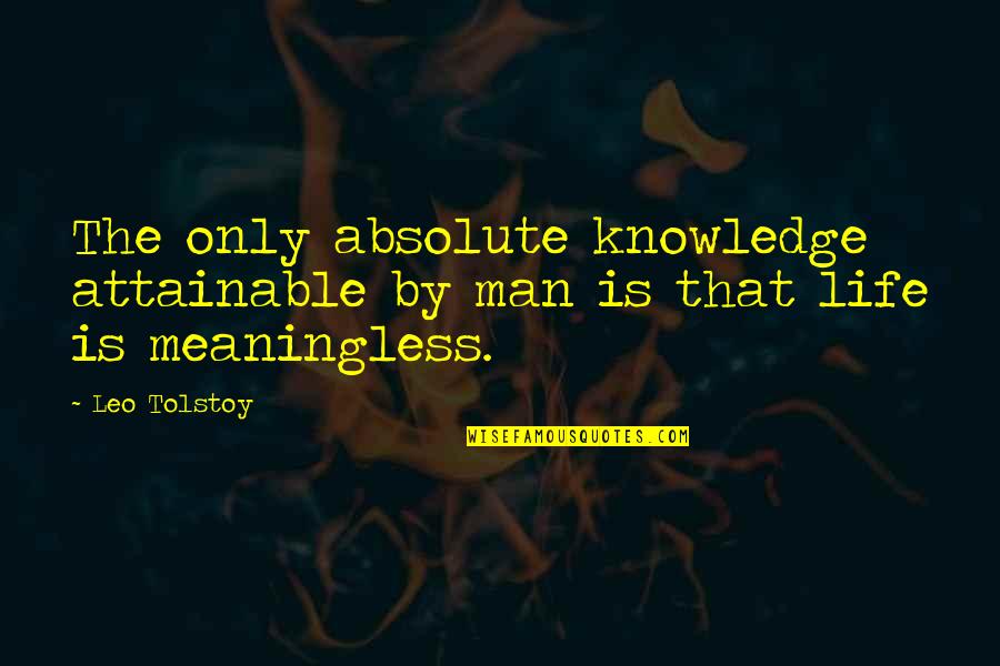Absolute Knowledge Quotes By Leo Tolstoy: The only absolute knowledge attainable by man is