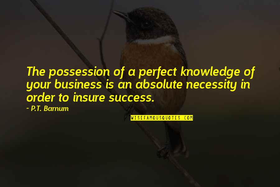Absolute Knowledge Quotes By P.T. Barnum: The possession of a perfect knowledge of your