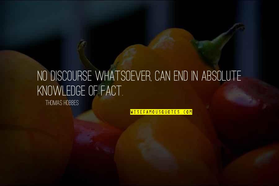 Absolute Knowledge Quotes By Thomas Hobbes: No Discourse whatsoever, can End in absolute Knowledge