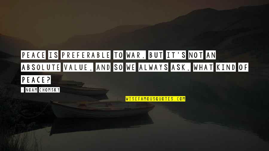 Absolute Peace Quotes By Noam Chomsky: Peace is preferable to war. But it's not