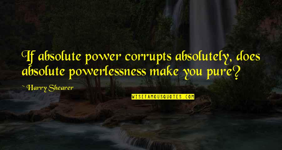 Absolute Power Absolutely Corrupts Quotes By Harry Shearer: If absolute power corrupts absolutely, does absolute powerlessness