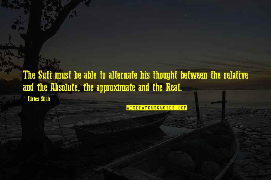 Absolute Quotes By Idries Shah: The Sufi must be able to alternate his