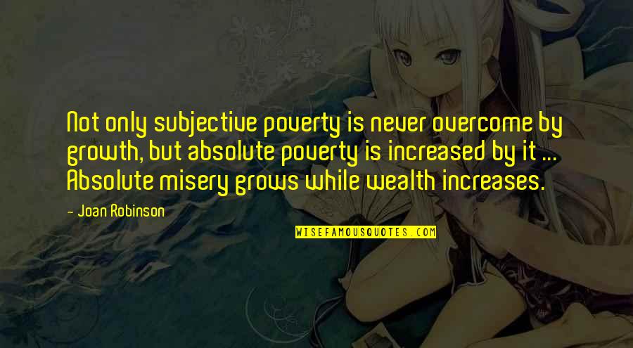 Absolute Quotes By Joan Robinson: Not only subjective poverty is never overcome by