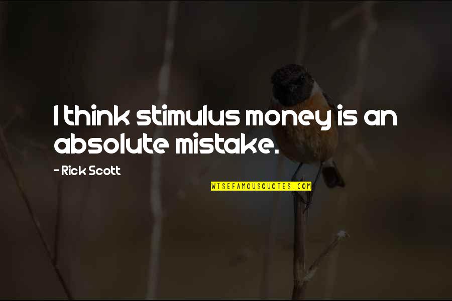 Absolute Quotes By Rick Scott: I think stimulus money is an absolute mistake.