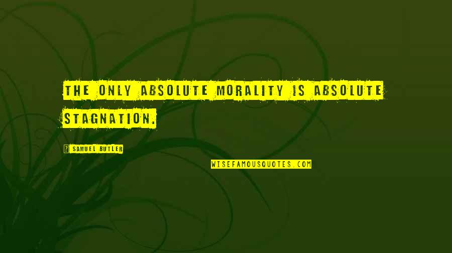Absolute Quotes By Samuel Butler: The only absolute morality is absolute stagnation.