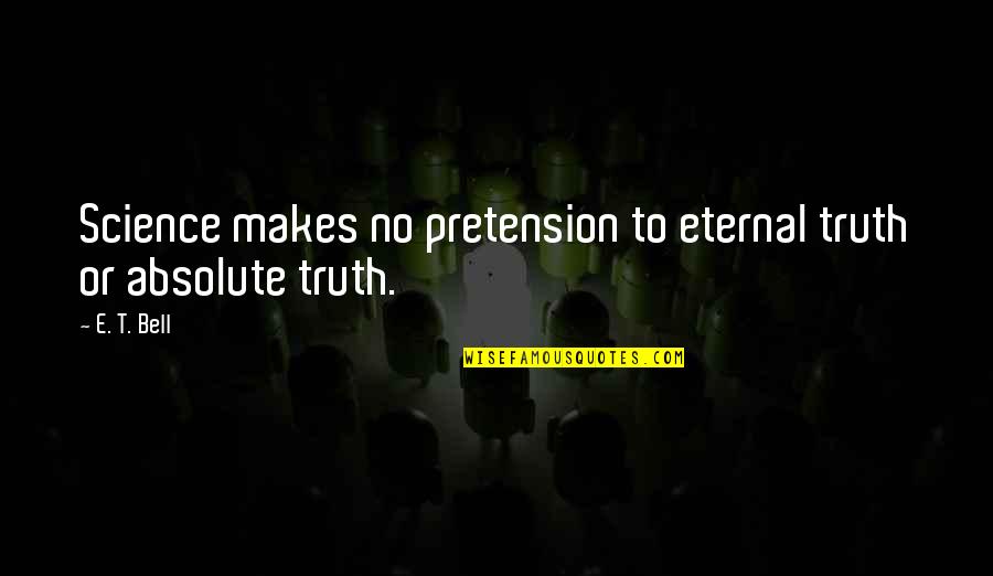 Absolute Truth Quotes By E. T. Bell: Science makes no pretension to eternal truth or