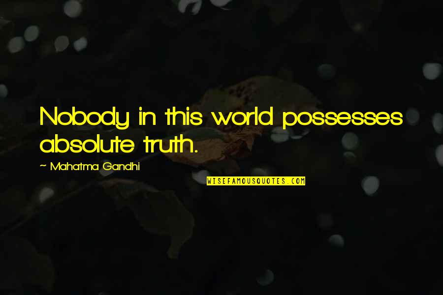 Absolute Truth Quotes By Mahatma Gandhi: Nobody in this world possesses absolute truth.