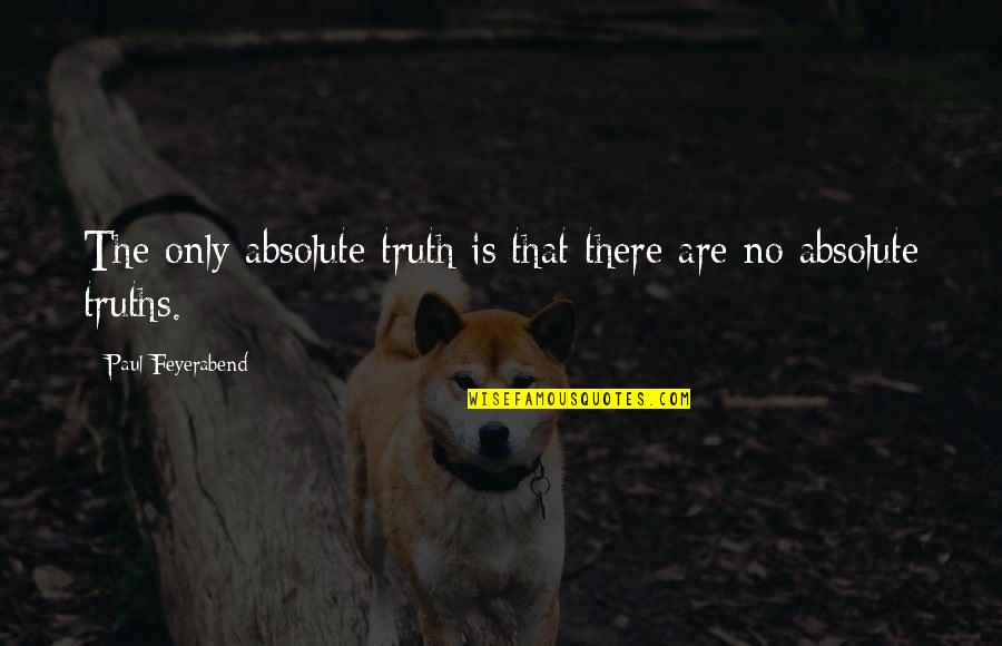Absolute Truth Quotes By Paul Feyerabend: The only absolute truth is that there are