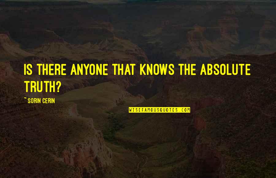 Absolute Truth Quotes By Sorin Cerin: Is there anyone that knows the absolute truth?