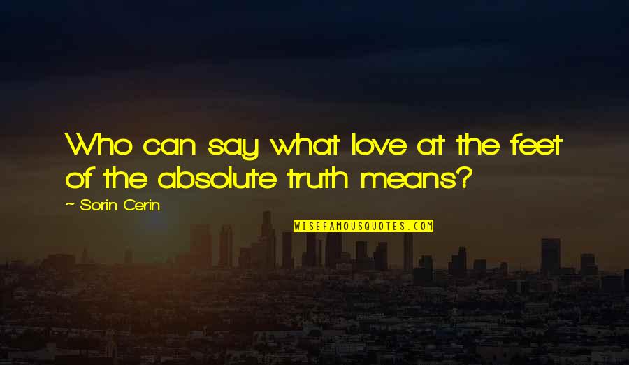 Absolute Truth Quotes By Sorin Cerin: Who can say what love at the feet
