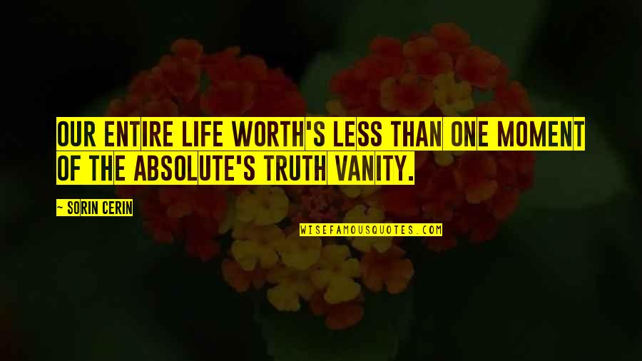 Absolute Truth Quotes By Sorin Cerin: Our entire life worth's less than one moment