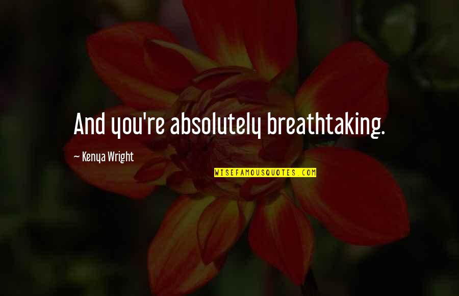 Absolutely Beautiful Love Quotes By Kenya Wright: And you're absolutely breathtaking.