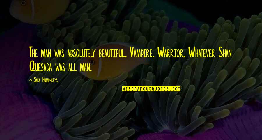 Absolutely Beautiful Quotes By Sara Humphreys: The man was absolutely beautiful. Vampire. Warrior. Whatever Absolutely Beautiful Quotes By Sara Humphreys: The man was absolutely beautiful. Vampire. Warrior. Whatever