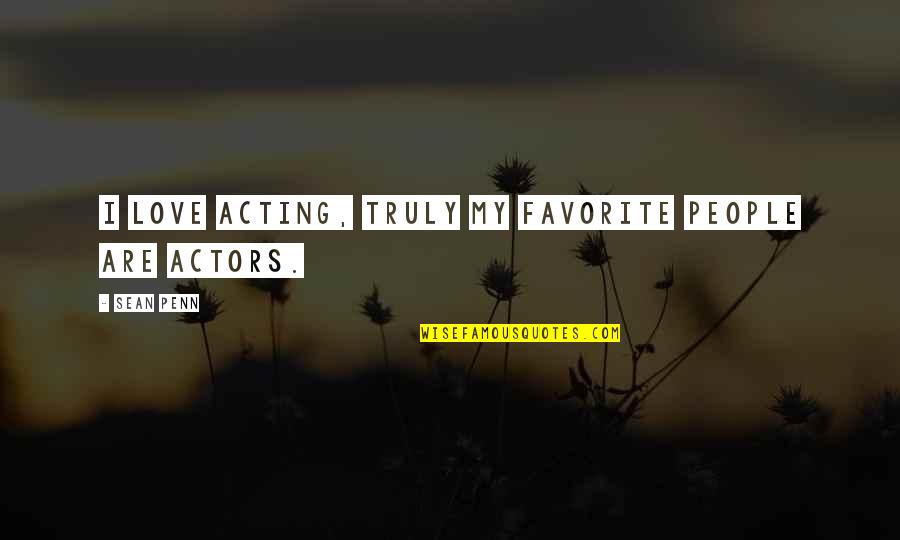 Absolutely Funny Quotes By Sean Penn: I love acting, truly my favorite people are