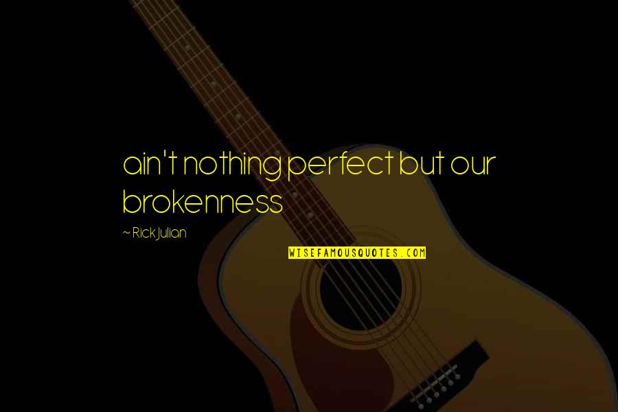 Absolutely Gorgeous Quotes By Rick Julian: ain't nothing perfect but our brokenness