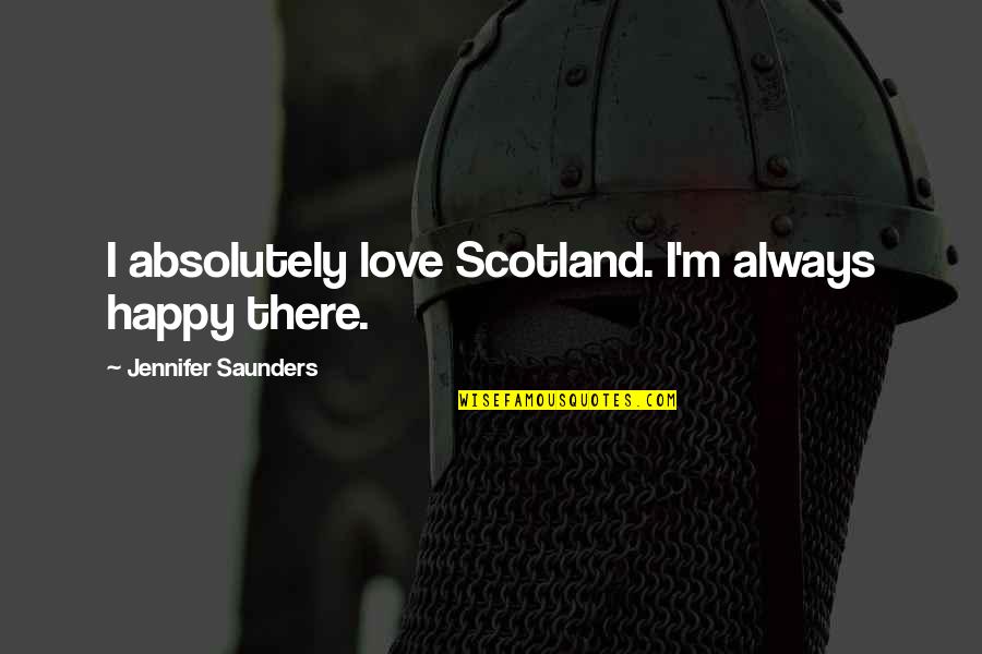 Absolutely Happy Quotes By Jennifer Saunders: I absolutely love Scotland. I'm always happy there.